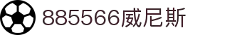 威尼斯wns885566(中国)有限公司-BinG百科